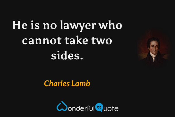 He is no lawyer who cannot take two sides. - Charles Lamb quote.