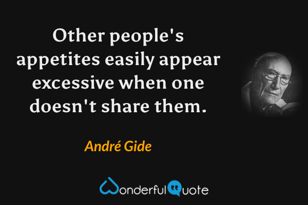 Other people's appetites easily appear excessive when one doesn't share them. - André Gide quote.