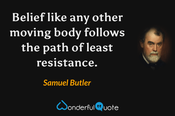 Belief like any other moving body follows the path of least resistance. - Samuel Butler quote.