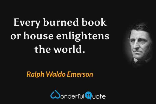 Every burned book or house enlightens the world. - Ralph Waldo Emerson quote.