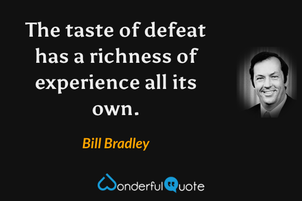 The taste of defeat has a richness of experience all its own. - Bill Bradley quote.