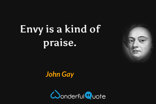 Envy is a kind of praise. - John Gay quote.