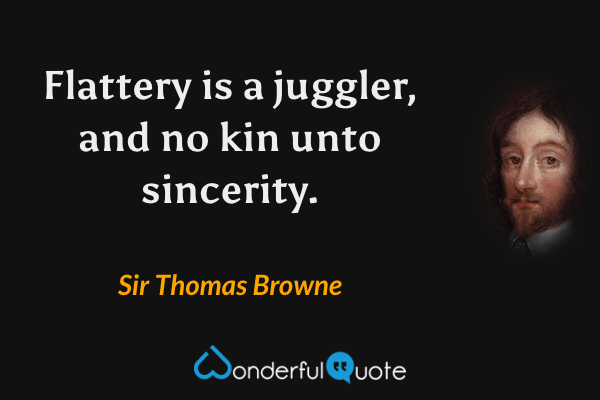 Flattery is a juggler, and no kin unto sincerity. - Sir Thomas Browne quote.