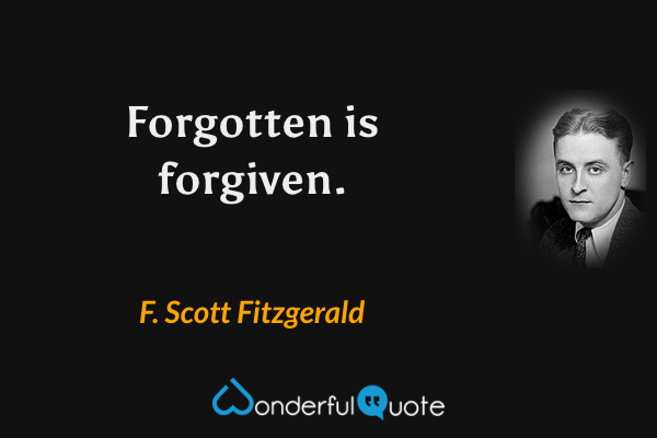 Forgotten is forgiven. - F. Scott Fitzgerald quote.