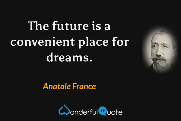 The future is a convenient place for dreams. - Anatole France quote.
