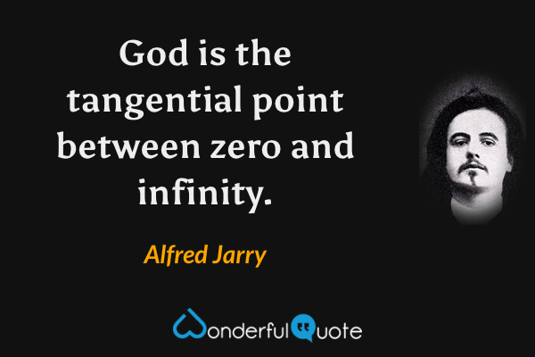 God is the tangential point between zero and infinity. - Alfred Jarry quote.