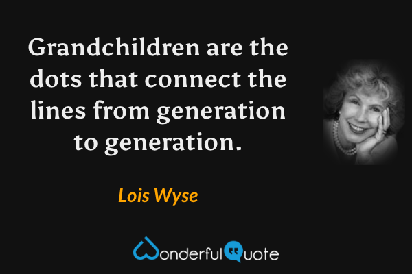 Grandchildren are the dots that connect the lines from generation to generation. - Lois Wyse quote.