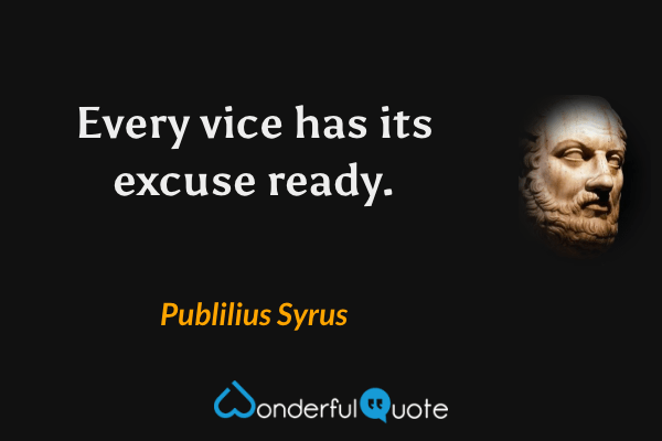 Every vice has its excuse ready. - Publilius Syrus quote.