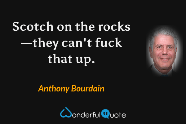 Scotch on the rocks—they can't fuck that up. - Anthony Bourdain quote.