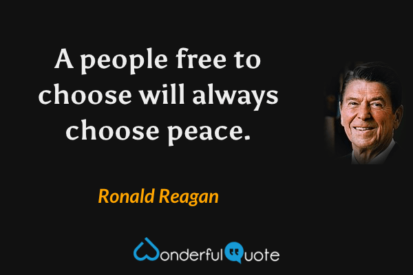 A people free to choose will always choose peace. - Ronald Reagan quote.
