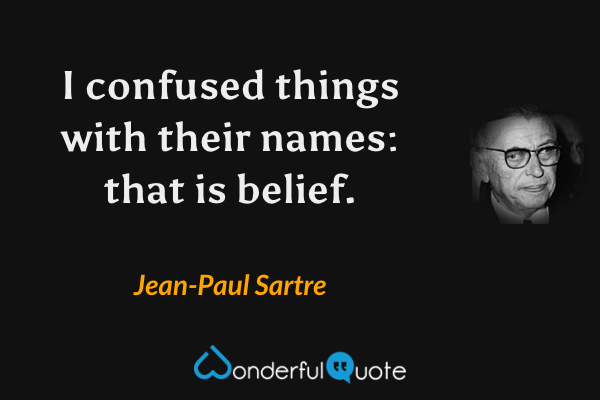 I confused things with their names: that is belief. - Jean-Paul Sartre quote.