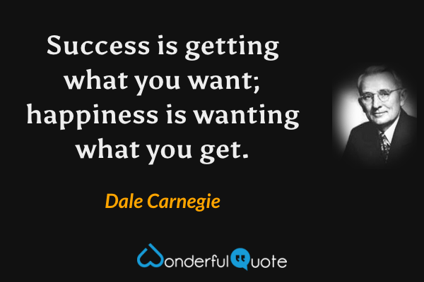 Success is getting what you want; happiness is wanting what you get. - Dale Carnegie quote.