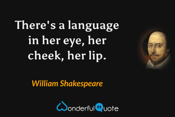 There's a language in her eye, her cheek, her lip. - William Shakespeare quote.