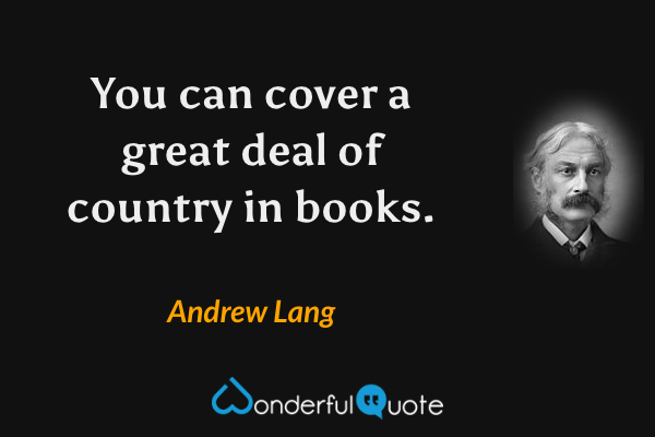 You can cover a great deal of country in books. - Andrew Lang quote.