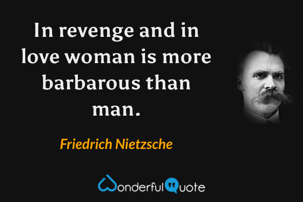 In revenge and in love woman is more barbarous than man. - Friedrich Nietzsche quote.