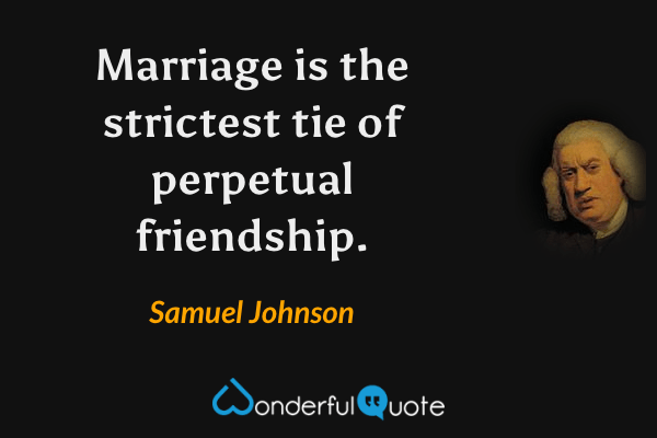 Marriage is the strictest tie of perpetual friendship. - Samuel Johnson quote.