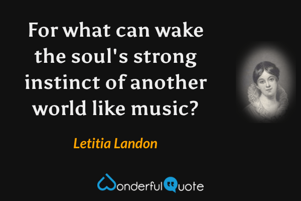 For what can wake the soul's strong instinct of another world like music? - Letitia Landon quote.