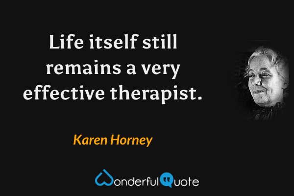 Life itself still remains a very effective therapist. - Karen Horney quote.