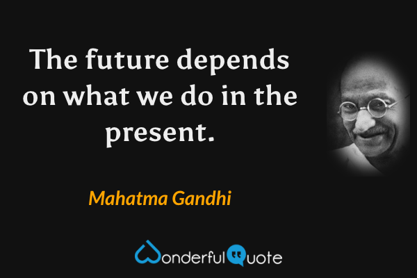 The future depends on what we do in the present. - Mahatma Gandhi quote.