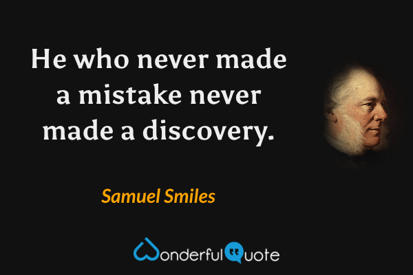 He who never made a mistake never made a discovery. - Samuel Smiles quote.