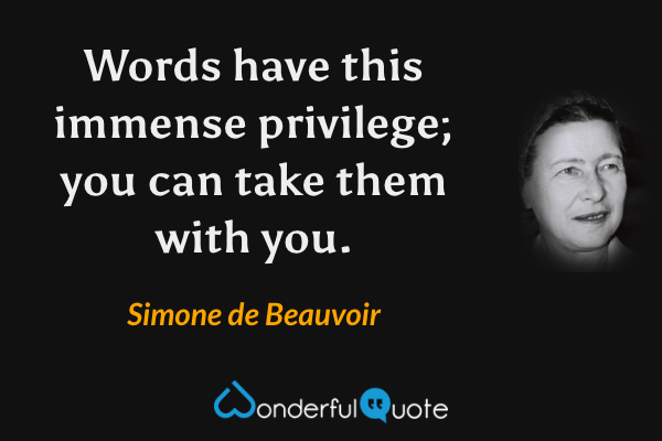 Words have this immense privilege; you can take them with you. - Simone de Beauvoir quote.