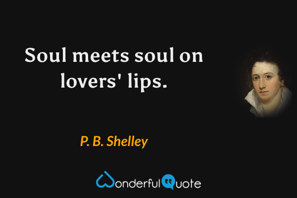 Soul meets soul on lovers' lips. - P. B. Shelley quote.