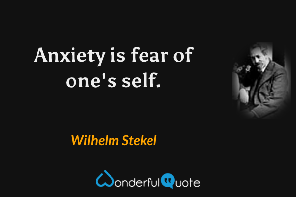 Anxiety is fear of one's self. - Wilhelm Stekel quote.