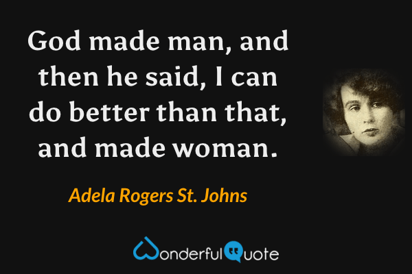 God made man, and then he said, I can do better than that, and made woman. - Adela Rogers St. Johns quote.