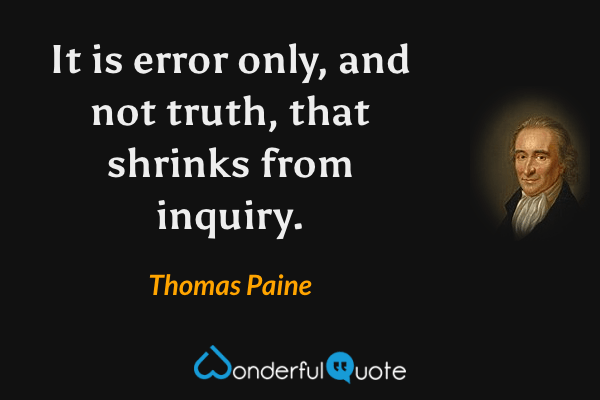 It is error only, and not truth, that shrinks from inquiry. - Thomas Paine quote.