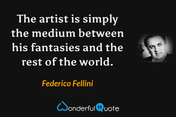The artist is simply the medium between his fantasies and the rest of the world. - Federico Fellini quote.