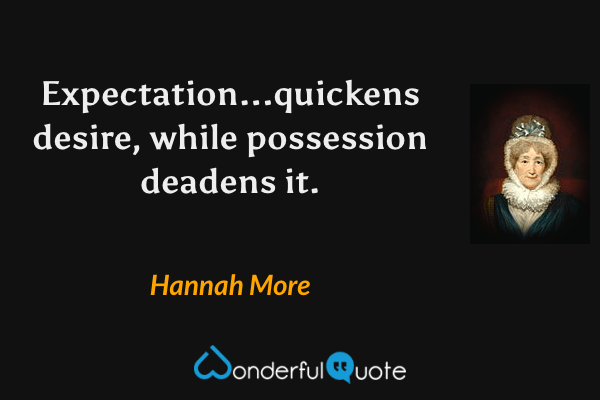 Expectation...quickens desire, while possession deadens it. - Hannah More quote.