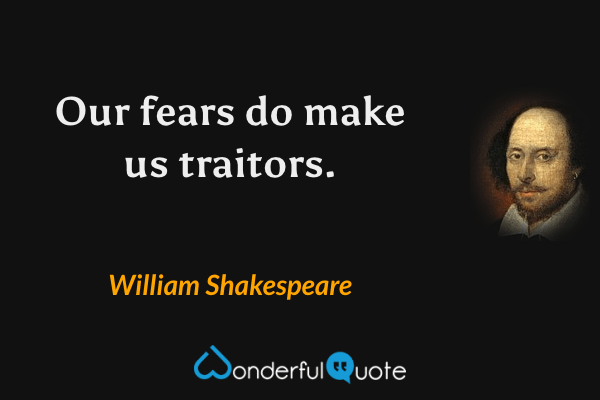 Our fears do make us traitors. - William Shakespeare quote.
