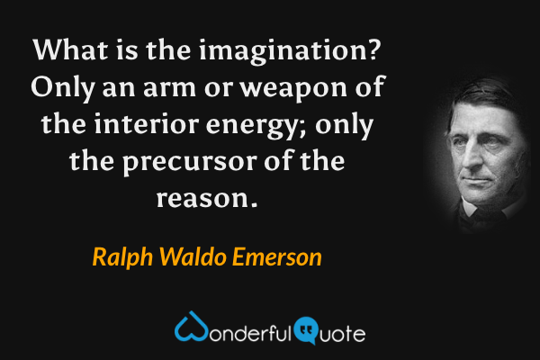What is the imagination? Only an arm or weapon of the interior energy; only the precursor of the reason. - Ralph Waldo Emerson quote.