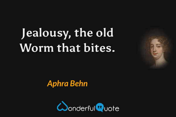 Jealousy, the old Worm that bites. - Aphra Behn quote.