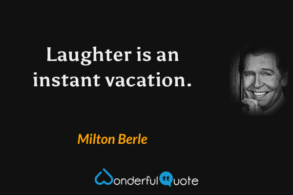 Laughter is an instant vacation. - Milton Berle quote.