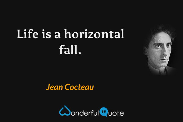 Life is a horizontal fall. - Jean Cocteau quote.