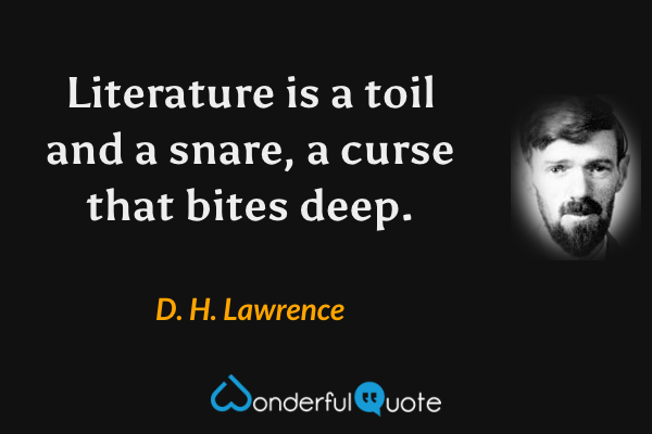 Literature is a toil and a snare, a curse that bites deep. - D. H. Lawrence quote.