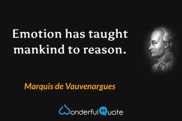Emotion has taught mankind to reason. - Marquis de Vauvenargues quote.