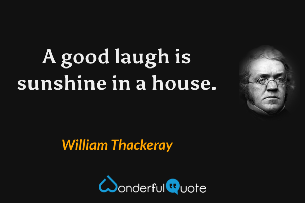 A good laugh is sunshine in a house. - William Thackeray quote.