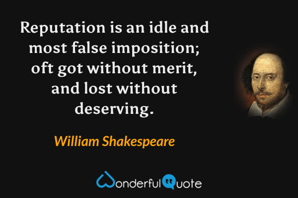 Reputation is an idle and most false imposition; oft got without merit, and lost without deserving. - William Shakespeare quote.