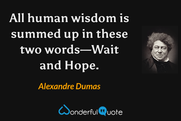 All human wisdom is summed up in these two words—Wait and Hope. - Alexandre Dumas quote.
