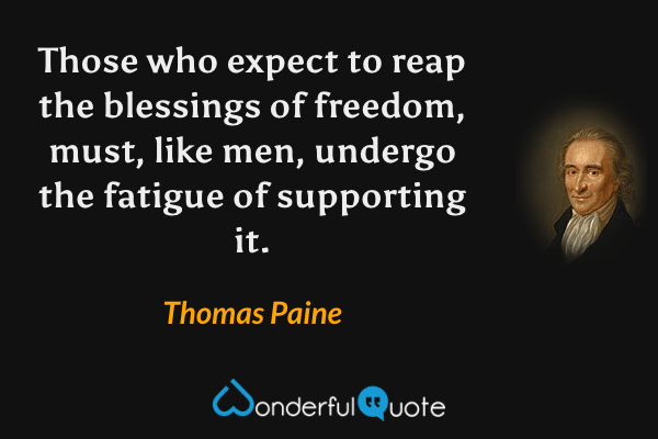 Those who expect to reap the blessings of freedom, must, like men, undergo the fatigue of supporting it. - Thomas Paine quote.