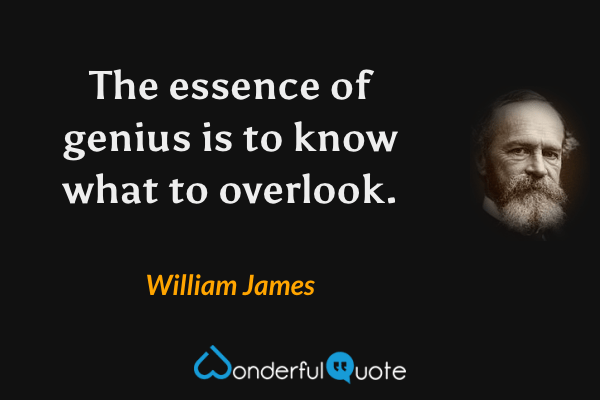 The essence of genius is to know what to overlook. - William James quote.