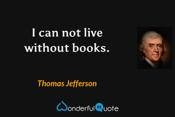 I can not live without books. - Thomas Jefferson quote.