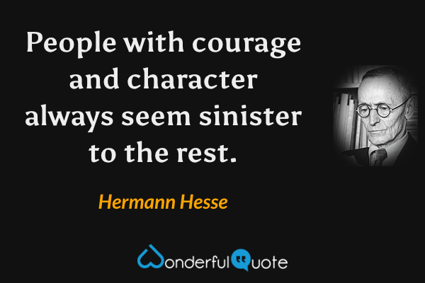 People with courage and character always seem sinister to the rest. - Hermann Hesse quote.