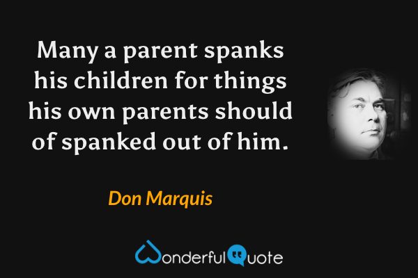 Many a parent spanks his children for things his own parents should of spanked out of him. - Don Marquis quote.