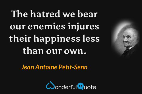 The hatred we bear our enemies injures their happiness less than our own. - Jean Antoine Petit-Senn quote.