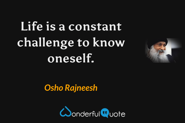 Life is a constant challenge to know oneself. - Osho Rajneesh quote.