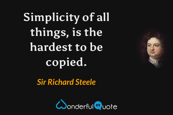 Simplicity of all things, is the hardest to be copied. - Sir Richard Steele quote.