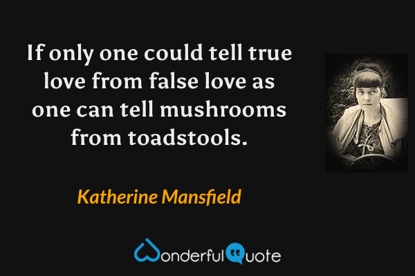 If only one could tell true love from false love as one can tell mushrooms from toadstools. - Katherine Mansfield quote.